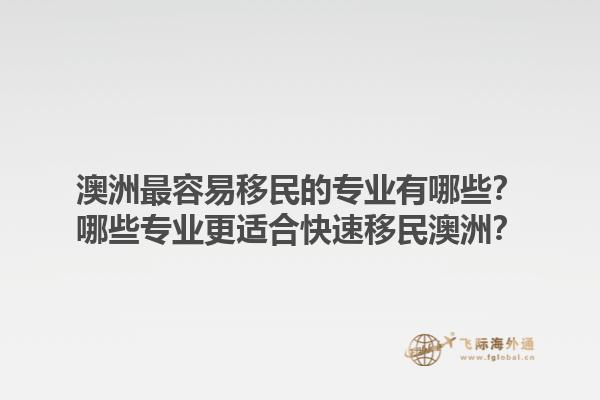 澳洲最容易移民的专业有哪些?哪些专业更适合快速移民澳洲?1.jpg