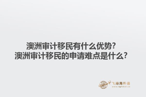 澳洲审计移民有什么优势?澳洲审计移民的申请难点是什么?1.jpg