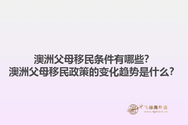 澳洲父母移民条件有哪些?澳洲父母移民政策的变化趋势是什么?1.jpg