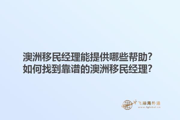 澳洲移民经理能提供哪些帮助?如何找到靠谱的澳洲移民经理?1.jpg