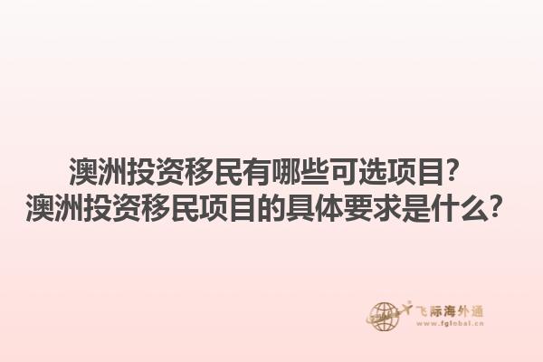 澳洲投资移民有哪些可选项目?澳洲投资移民项目的具体要求是什么?1.jpg