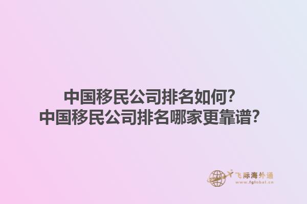 中国移民公司排名如何？中国移民公司排名哪家更靠谱？1.jpg