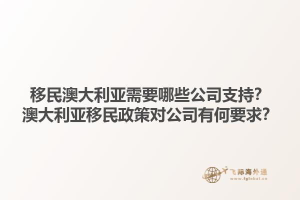 移民澳大利亚需要哪些公司支持?澳大利亚移民政策对公司有何要求?1.jpg