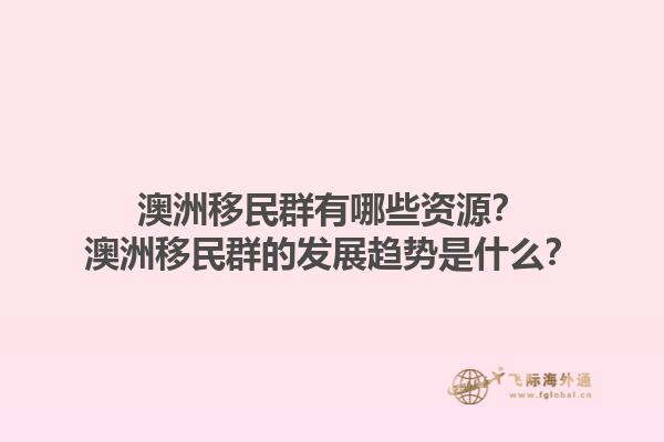 澳洲移民群有哪些资源?澳洲移民群的发展趋势是什么?1.jpg
