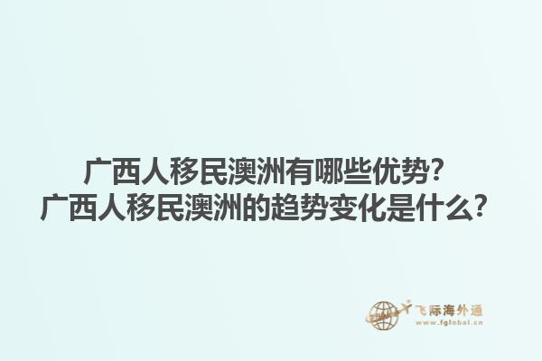 广西人移民澳洲有哪些优势?广西人移民澳洲的趋势变化是什么?1.jpg