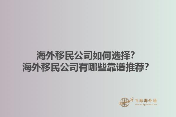 海外移民公司如何选择?海外移民公司有哪些靠谱推荐?1.jpg