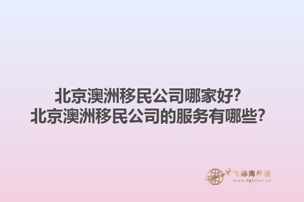 北京澳洲移民公司哪家好?北京澳洲移民公司的服务有哪些?1.jpg