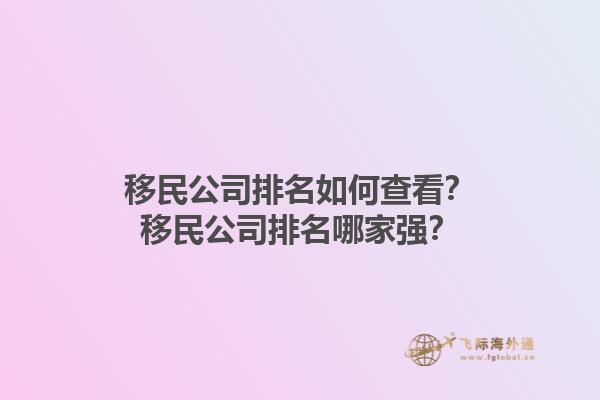 移民公司排名如何查看?移民公司排名哪家强?1.jpg