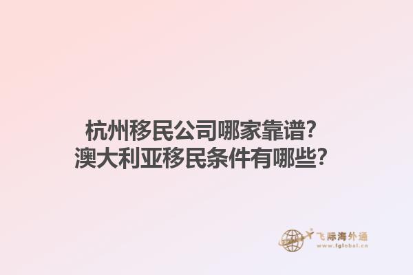 杭州移民公司哪家靠谱?澳大利亚移民条件有哪些?1.jpg