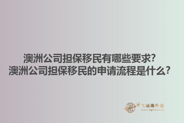澳洲公司担保移民有哪些要求?澳洲公司担保移民的申请流程是什么?1.jpg