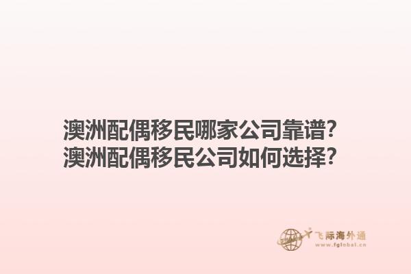 澳洲配偶移民哪家公司靠谱?澳洲配偶移民公司如何选择?1.jpg