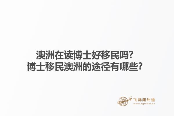 澳洲在读博士好移民吗?博士移民澳洲的途径有哪些?1.jpg