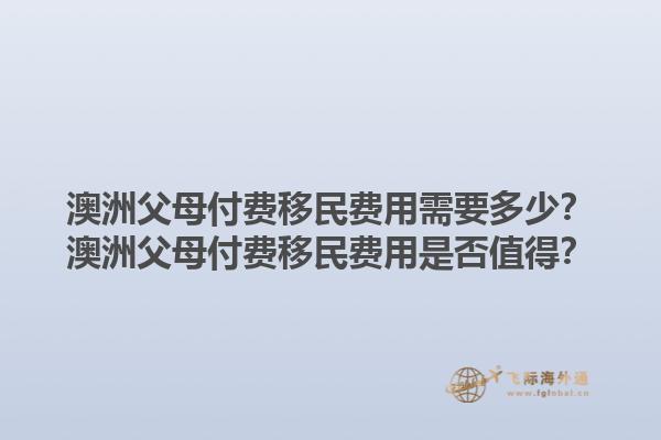 澳洲父母付费移民费用需要多少?澳洲父母付费移民费用是否值得?1.jpg