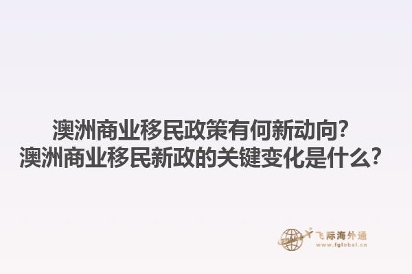 澳洲商业移民政策有何新动向?澳洲商业移民新政的关键变化是什么?1.jpg