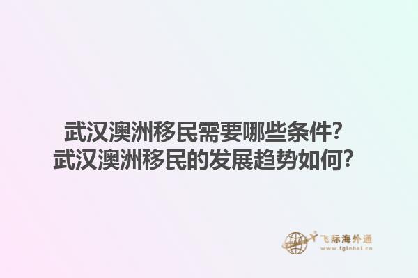 武汉澳洲移民需要哪些条件?武汉澳洲移民的发展趋势如何?1.jpg