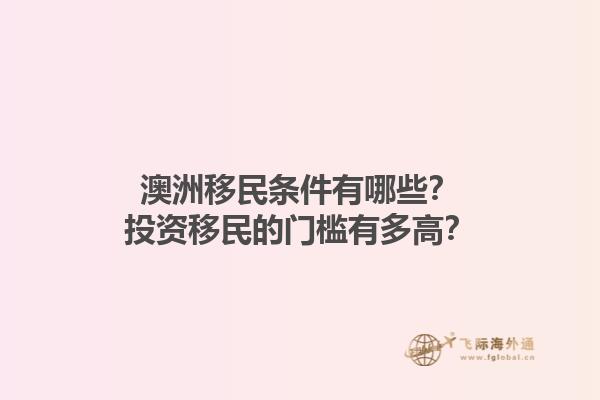 澳洲移民条件有哪些?投资移民的门槛有多高?1.jpg