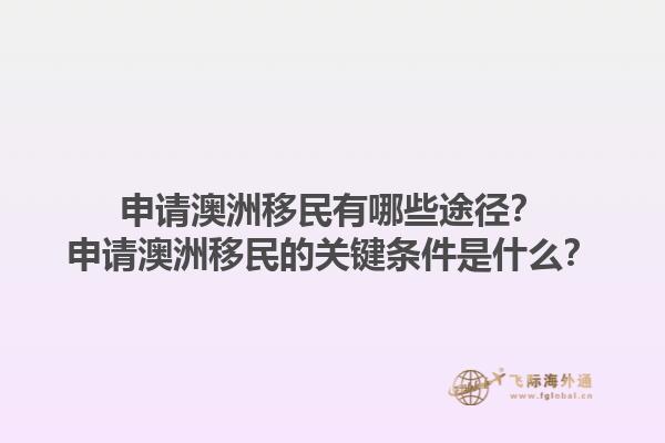 申请澳洲移民有哪些途径?申请澳洲移民的关键条件是什么?1.jpg