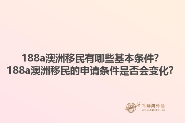 188a澳洲移民有哪些基本条件?188a澳洲移民的申请条件是否会变化?1.jpg