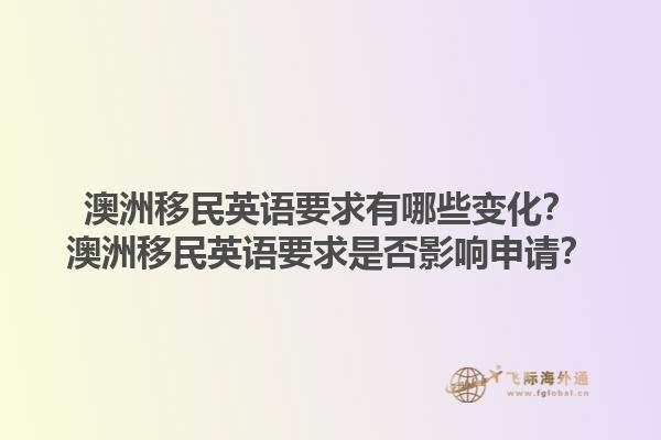 澳洲移民英语要求有哪些变化?澳洲移民英语要求是否影响申请?1.jpg