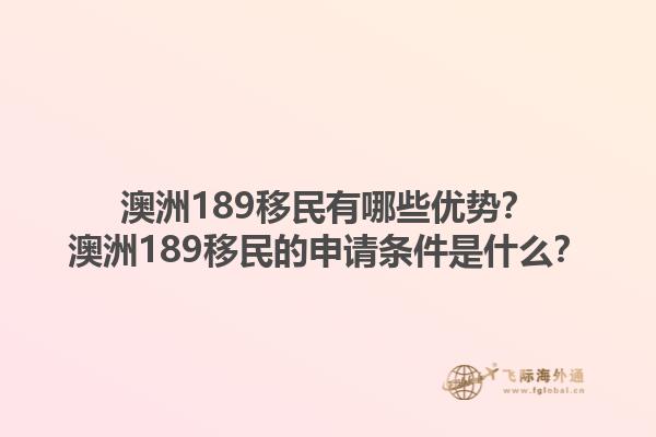 澳洲189移民有哪些优势?澳洲189移民的申请条件是什么?1.jpg