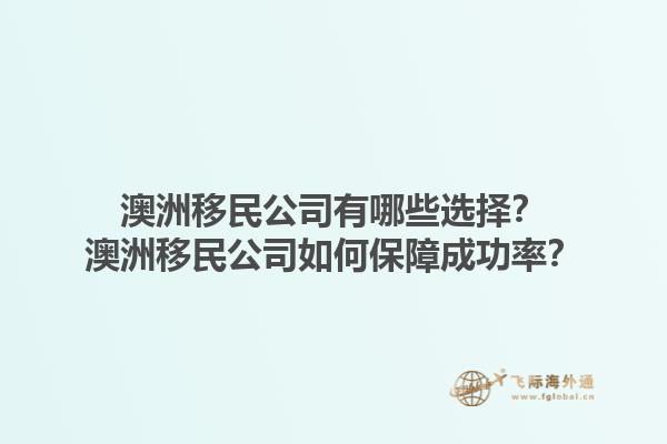 澳洲移民公司有哪些选择?澳洲移民公司如何保障成功率?1.jpg