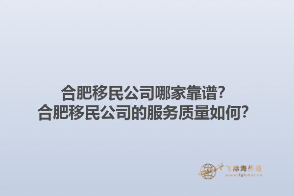 合肥移民公司哪家靠谱?合肥移民公司的服务质量如何?1.jpg