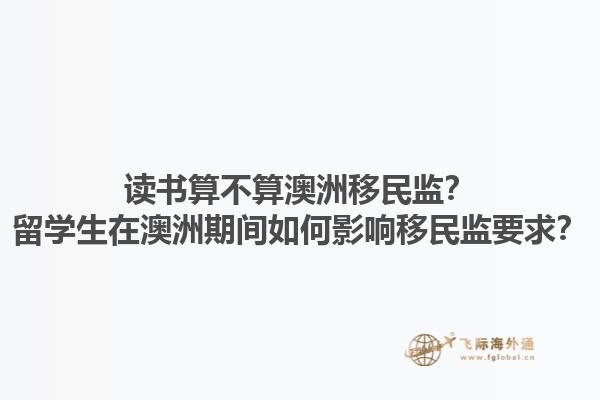 读书算不算澳洲移民监?留学生在澳洲期间如何影响移民监要求?1.jpg