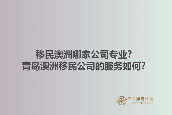 移民澳洲哪家公司专业?青岛澳洲移民公司的服务如何?1.jpg