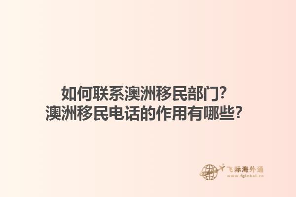 如何联系澳洲移民部门?澳洲移民电话的作用有哪些?1.jpg