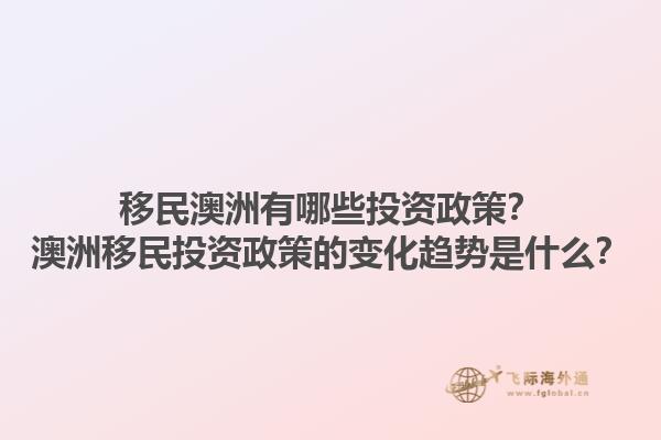 移民澳洲有哪些投资政策?澳洲移民投资政策的变化趋势是什么?1.jpg