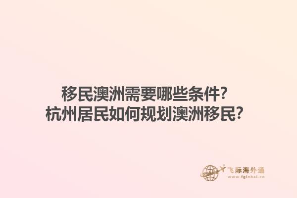移民澳洲需要哪些条件?杭州居民如何规划澳洲移民?1.jpg