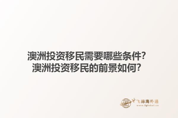 澳洲投资移民需要哪些条件?澳洲投资移民的前景如何?1.jpg