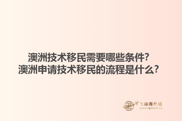澳洲技术移民需要哪些条件?澳洲申请技术移民的流程是什么?1.jpg