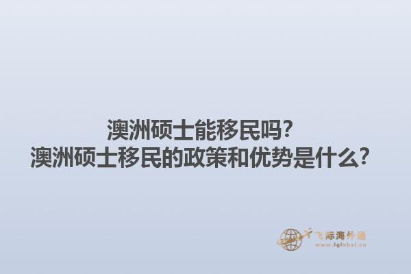 澳洲硕士能移民吗?澳洲硕士移民的政策和优势是什么?1.jpg