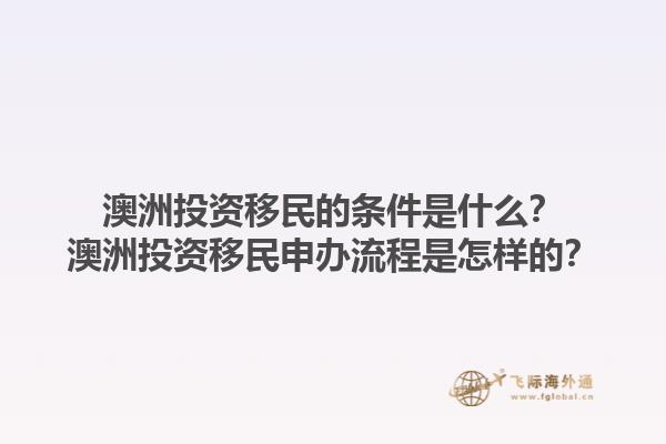澳洲投资移民的条件是什么？澳洲投资移民申办流程是怎样的？1.jpg