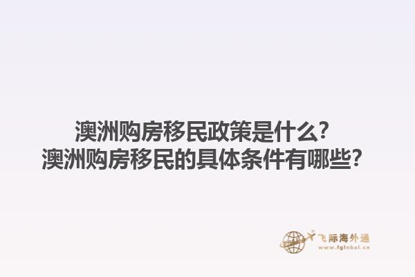 澳洲购房移民政策是什么?澳洲购房移民的具体条件有哪些?1.jpg