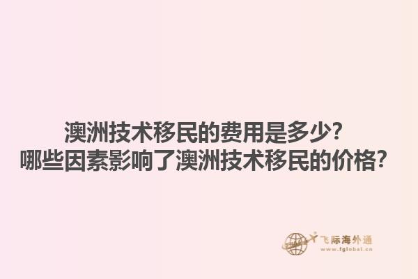 澳洲技术移民的费用是多少？哪些因素影响了澳洲技术移民的价格？1.jpg