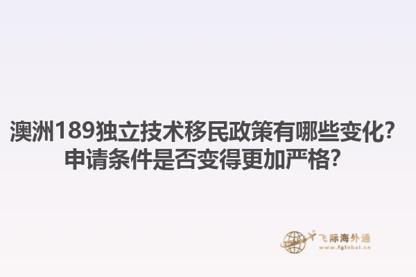 澳洲189独立技术移民政策有哪些变化？申请条件是否变得更加严格？1.jpg