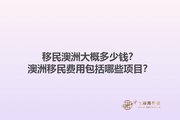 移民澳洲大概多少钱?澳洲移民费用包括哪些项目?1.jpg