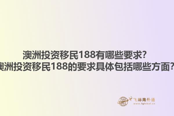 澳洲投资移民188有哪些要求？澳洲投资移民188的要求具体包括哪些方面？1.jpg