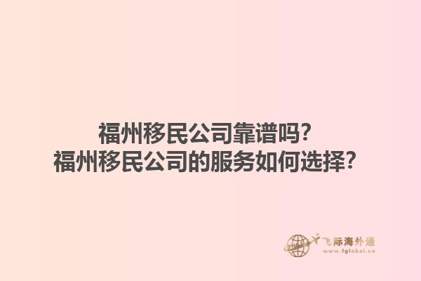 福州移民公司靠谱吗?福州移民公司的服务如何选择?1.jpg