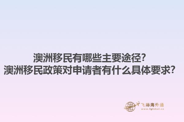 澳洲移民有哪些主要途径?澳洲移民政策对申请者有什么具体要求?1.jpg
