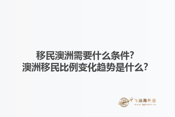 移民澳洲需要什么条件？澳洲移民比例变化趋势是什么？1.jpg