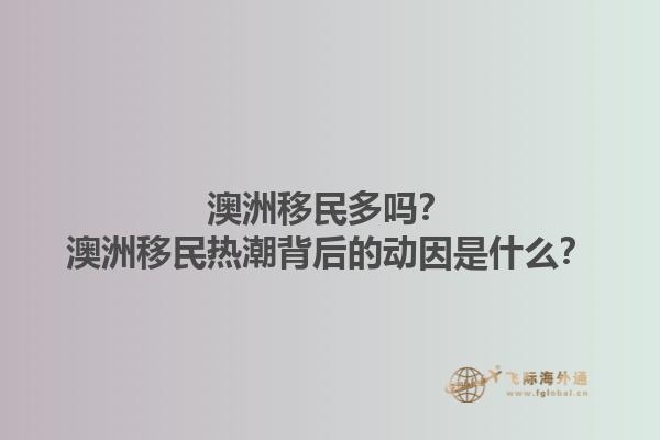 澳洲移民多吗？澳洲移民热潮背后的动因是什么？1.jpg