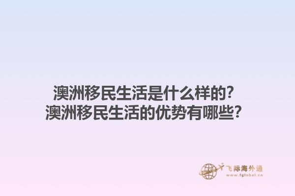 澳洲移民生活是什么样的?澳洲移民生活的优势有哪些?1.jpg