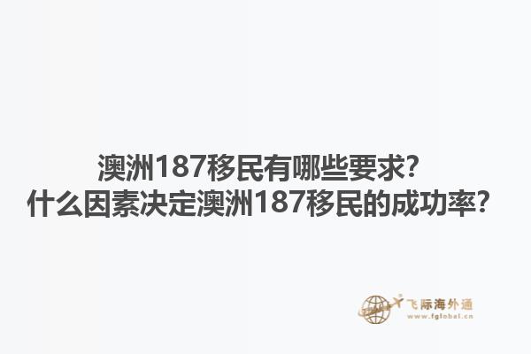 澳洲187移民有哪些要求?什么因素决定澳洲187移民的成功率?1.jpg