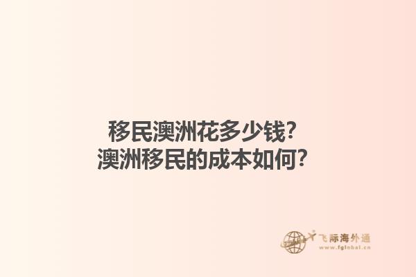 移民澳洲花多少钱？澳洲移民的成本如何？1.jpg