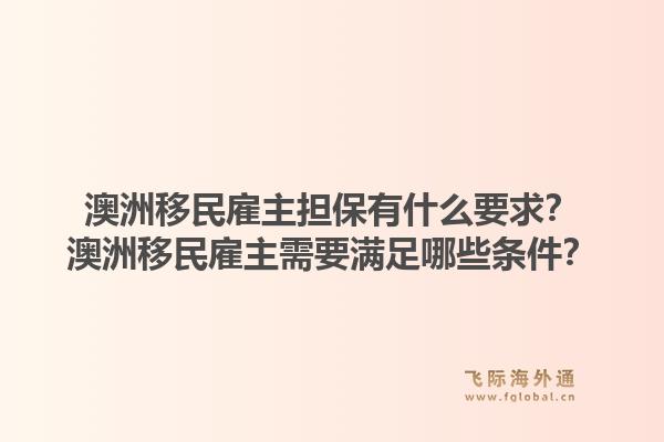 澳洲移民雇主担保有什么要求?澳洲移民雇主需要满足哪些条件?1.jpg