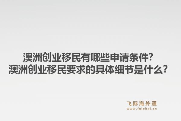 澳洲创业移民有哪些申请条件?澳洲创业移民要求的具体细节是什么?1.jpg