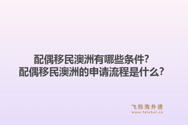 配偶移民澳洲有哪些条件?配偶移民澳洲的申请流程是什么?1.jpg